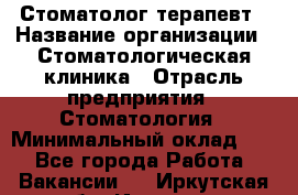 Стоматолог-терапевт › Название организации ­ Стоматологическая клиника › Отрасль предприятия ­ Стоматология › Минимальный оклад ­ 1 - Все города Работа » Вакансии   . Иркутская обл.,Иркутск г.